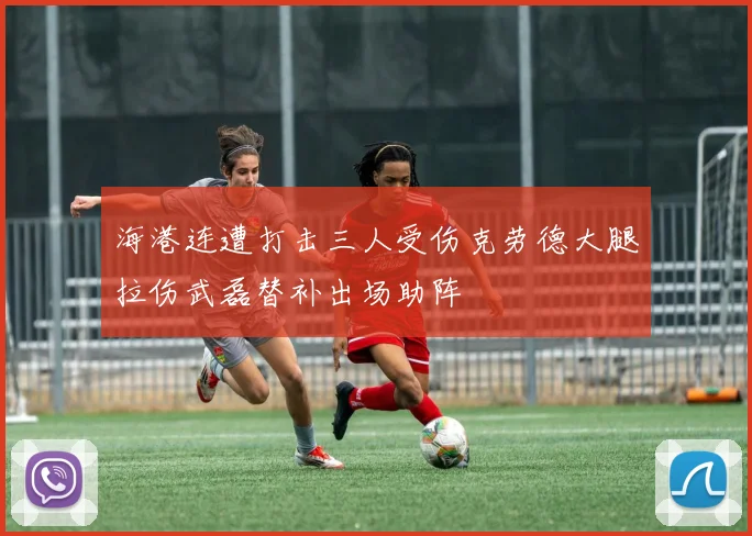 海港连遭打击三人受伤克劳德大腿拉伤武磊替补出场助阵