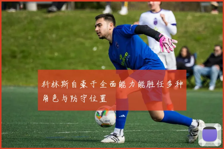 科林斯自豪于全面能力能胜任多种角色与防守位置