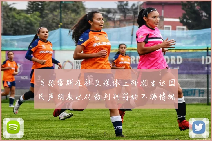马赫雷斯在社交媒体上转发吉达国民声明表达对裁判判罚的不满情绪