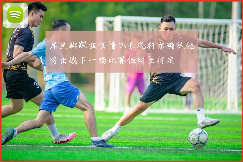库里脚踝扭伤情况乐观科尔确认他将出战下一场比赛但时长待定