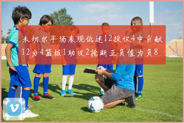 米切尔半场表现低迷12投仅4中贡献12分4篮板1助攻2抢断正负值为负8