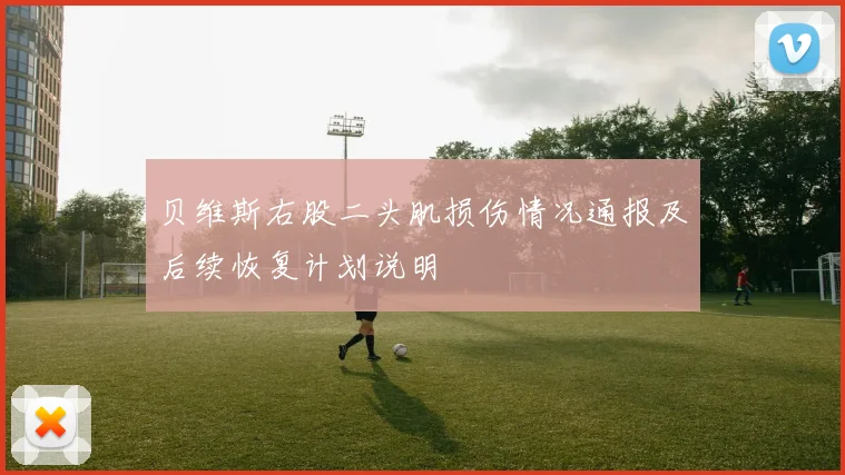 贝维斯右股二头肌损伤情况通报及后续恢复计划说明