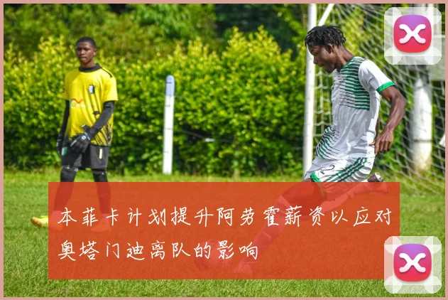 本菲卡计划提升阿劳霍薪资以应对奥塔门迪离队的影响