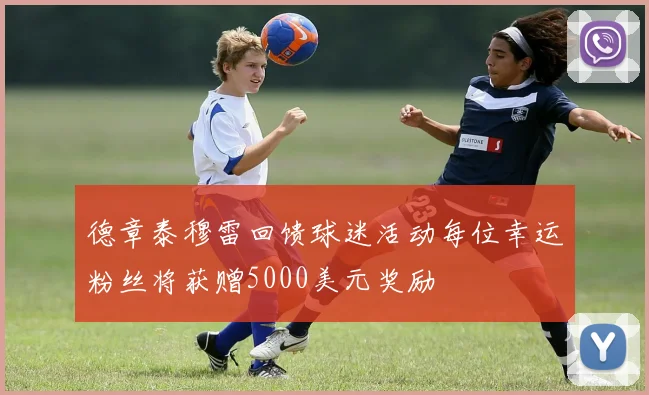 德章泰穆雷回馈球迷活动每位幸运粉丝将获赠5000美元奖励