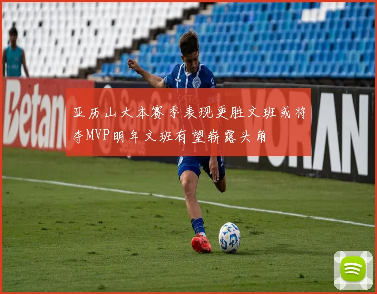 亚历山大本赛季表现更胜文班或将夺MVP明年文班有望崭露头角