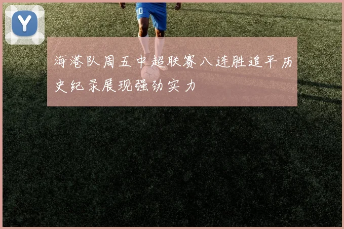 海港队周五中超联赛八连胜追平历史纪录展现强劲实力