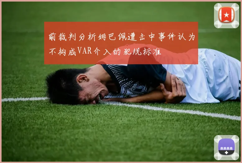 前裁判分析姆巴佩遭击中事件认为不构成VAR介入的犯规标准